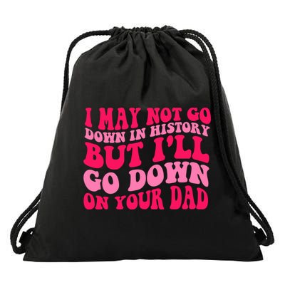 I may not go down in history but i'll go down on your dad Drawstring Bag