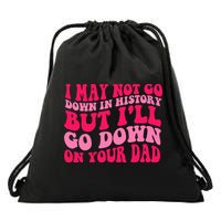 I may not go down in history but i'll go down on your dad Drawstring Bag