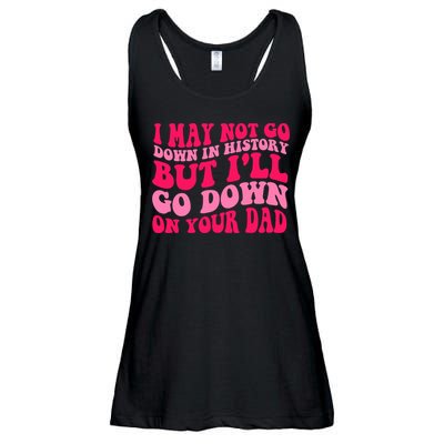 I may not go down in history but i'll go down on your dad Ladies Essential Flowy Tank