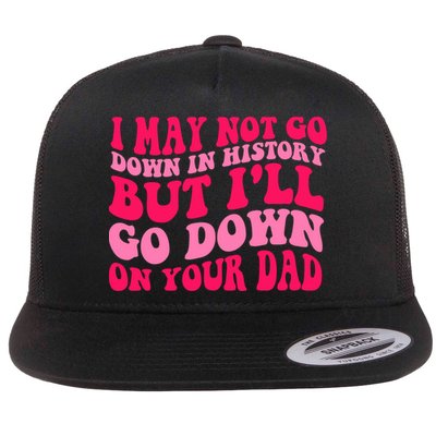 I may not go down in history but i'll go down on your dad Flatbill Hat