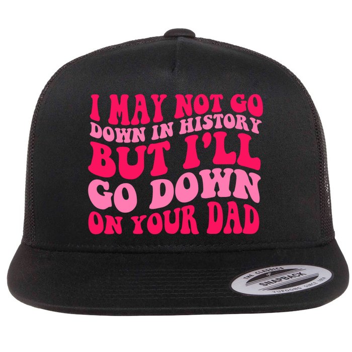 I may not go down in history but i'll go down on your dad Flatbill Hat