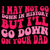 I may not go down in history but i'll go down on your dad Flatbill Hat