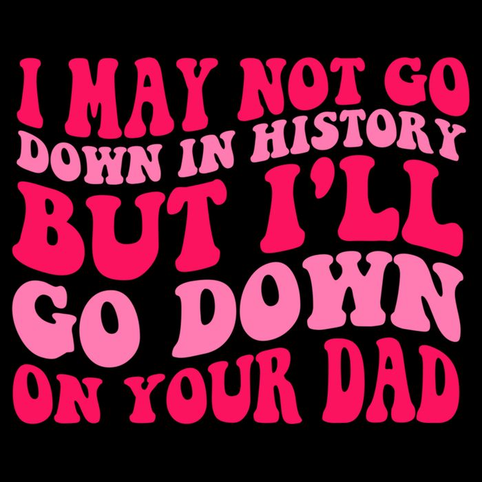 I may not go down in history but i'll go down on your dad Flatbill Hat