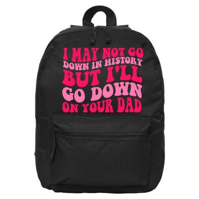 I may not go down in history but i'll go down on your dad 16 in Basic Backpack