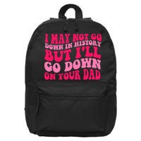 I may not go down in history but i'll go down on your dad 16 in Basic Backpack