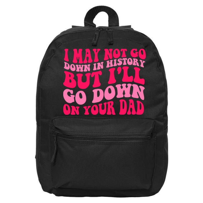 I may not go down in history but i'll go down on your dad 16 in Basic Backpack