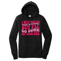 I may not go down in history but i'll go down on your dad Women's Pullover Hoodie