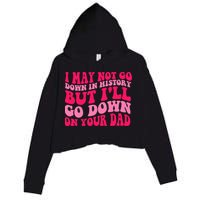 I may not go down in history but i'll go down on your dad Crop Fleece Hoodie