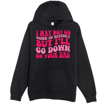 I may not go down in history but i'll go down on your dad Premium Pullover Hoodie