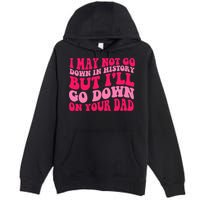 I may not go down in history but i'll go down on your dad Premium Pullover Hoodie