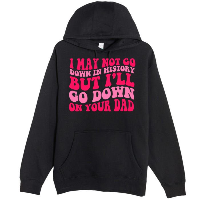 I may not go down in history but i'll go down on your dad Premium Pullover Hoodie