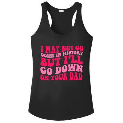 I may not go down in history but i'll go down on your dad Ladies PosiCharge Competitor Racerback Tank
