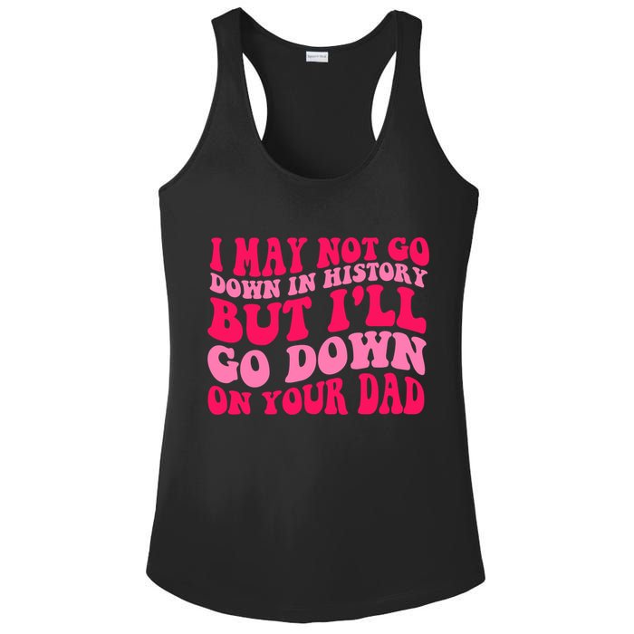 I may not go down in history but i'll go down on your dad Ladies PosiCharge Competitor Racerback Tank