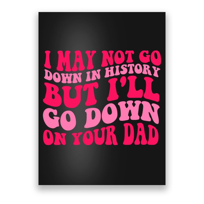I may not go down in history but i'll go down on your dad Poster