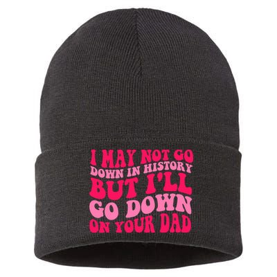 I may not go down in history but i'll go down on your dad Sustainable Knit Beanie