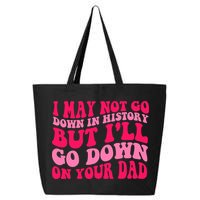 I may not go down in history but i'll go down on your dad 25L Jumbo Tote
