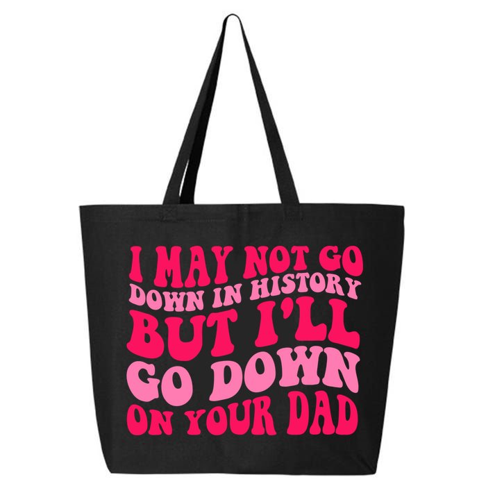 I may not go down in history but i'll go down on your dad 25L Jumbo Tote