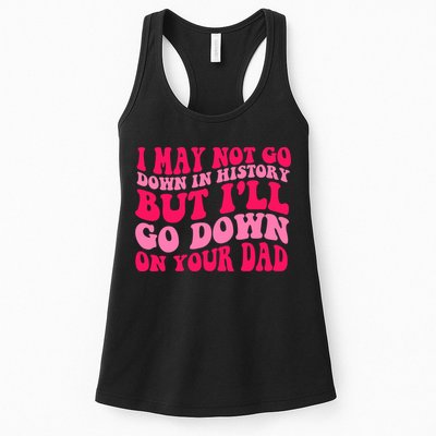 I may not go down in history but i'll go down on your dad Womens Tank Top