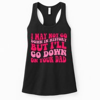 I may not go down in history but i'll go down on your dad Womens Tank Top