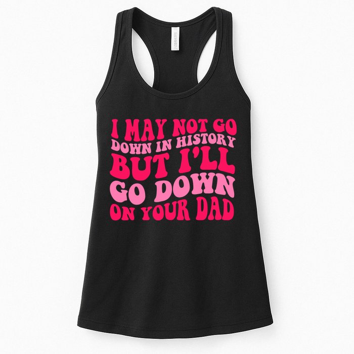 I may not go down in history but i'll go down on your dad Womens Tank Top