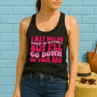 I may not go down in history but i'll go down on your dad Womens Tank Top