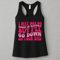 I may not go down in history but i'll go down on your dad Womens Tank Top