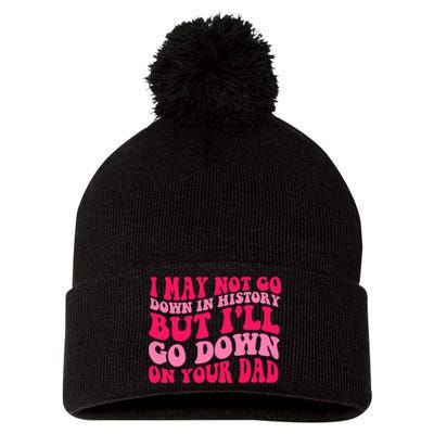 I may not go down in history but i'll go down on your dad Pom Pom 12in Knit Beanie