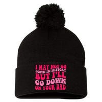 I may not go down in history but i'll go down on your dad Pom Pom 12in Knit Beanie