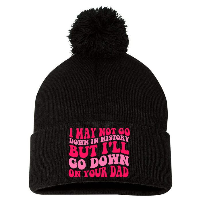 I may not go down in history but i'll go down on your dad Pom Pom 12in Knit Beanie
