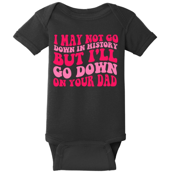 I may not go down in history but i'll go down on your dad Baby Bodysuit