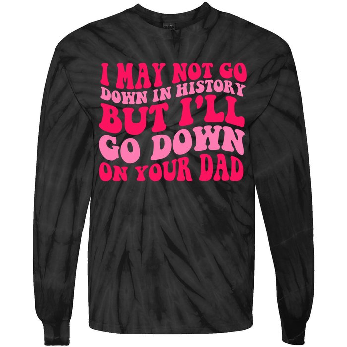 I may not go down in history but i'll go down on your dad Tie-Dye Long Sleeve Shirt