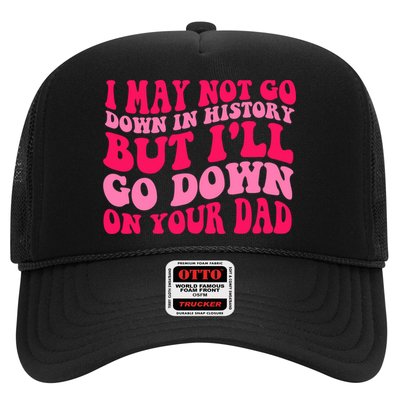 I may not go down in history but i'll go down on your dad Trucker Hat