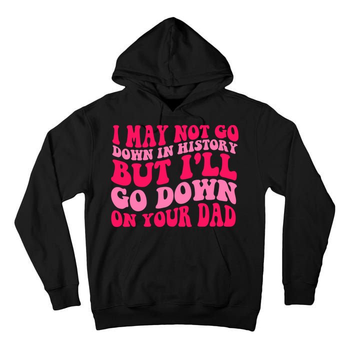 I may not go down in history but i'll go down on your dad Tall Hoodie