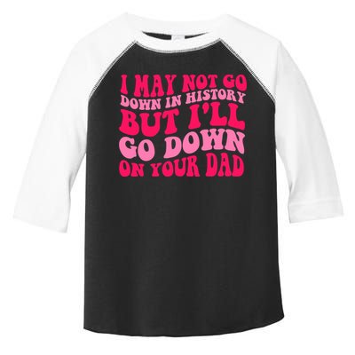 I may not go down in history but i'll go down on your dad Toddler Fine Jersey T-Shirt