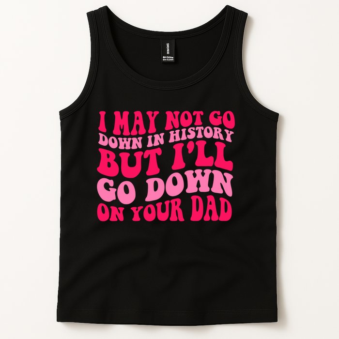 I may not go down in history but i'll go down on your dad Tank Top