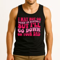 I may not go down in history but i'll go down on your dad Tank Top