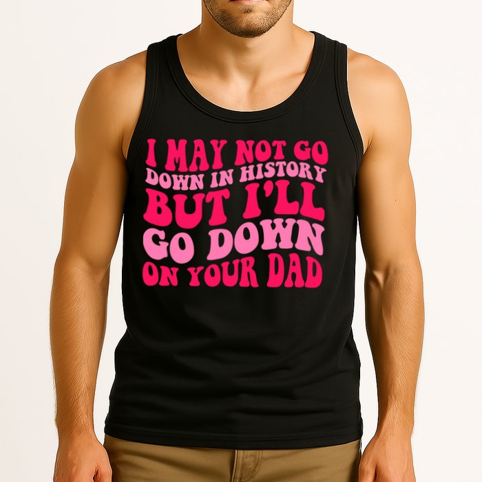 I may not go down in history but i'll go down on your dad Tank Top