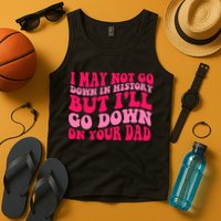I may not go down in history but i'll go down on your dad Tank Top