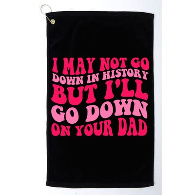 I may not go down in history but i'll go down on your dad Golf Towel