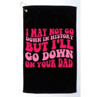 I may not go down in history but i'll go down on your dad Golf Towel