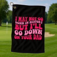 I may not go down in history but i'll go down on your dad Golf Towel