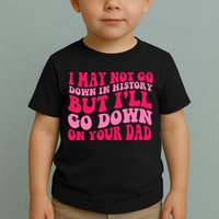 I may not go down in history but i'll go down on your dad Toddler T-Shirt