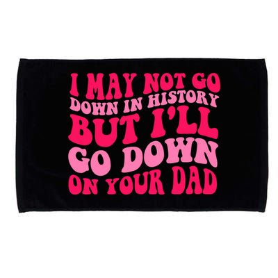 I may not go down in history but i'll go down on your dad Microfiber Hand Towel