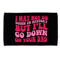 I may not go down in history but i'll go down on your dad Microfiber Hand Towel