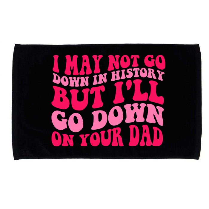 I may not go down in history but i'll go down on your dad Microfiber Hand Towel