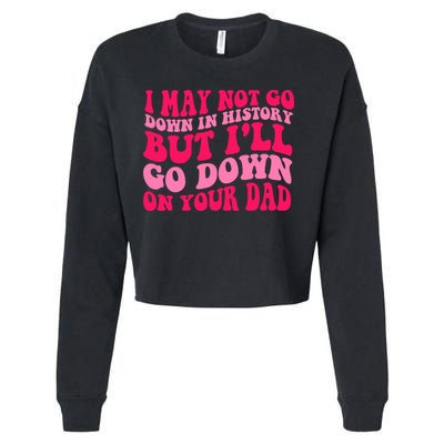 I may not go down in history but i'll go down on your dad Cropped Pullover Crew