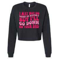 I may not go down in history but i'll go down on your dad Cropped Pullover Crew