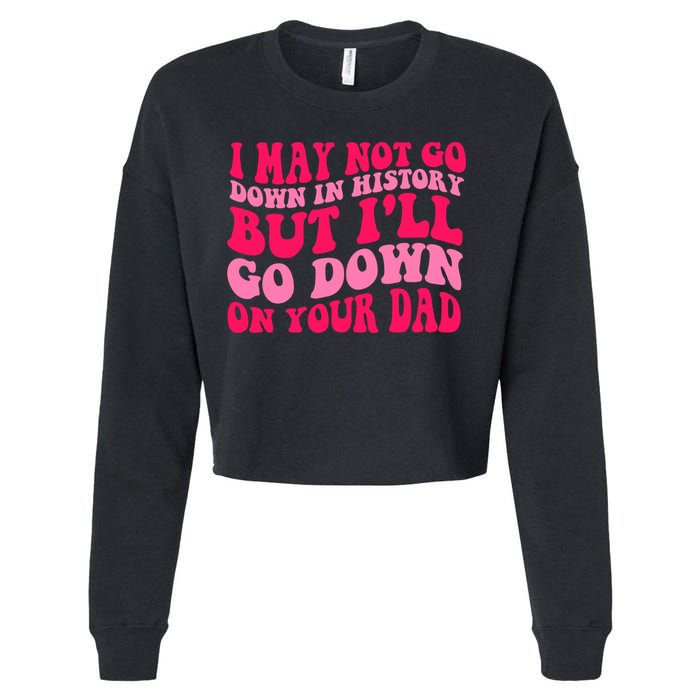 I may not go down in history but i'll go down on your dad Cropped Pullover Crew