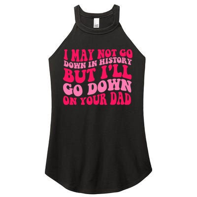 I may not go down in history but i'll go down on your dad Women's Perfect Tri Rocker Tank