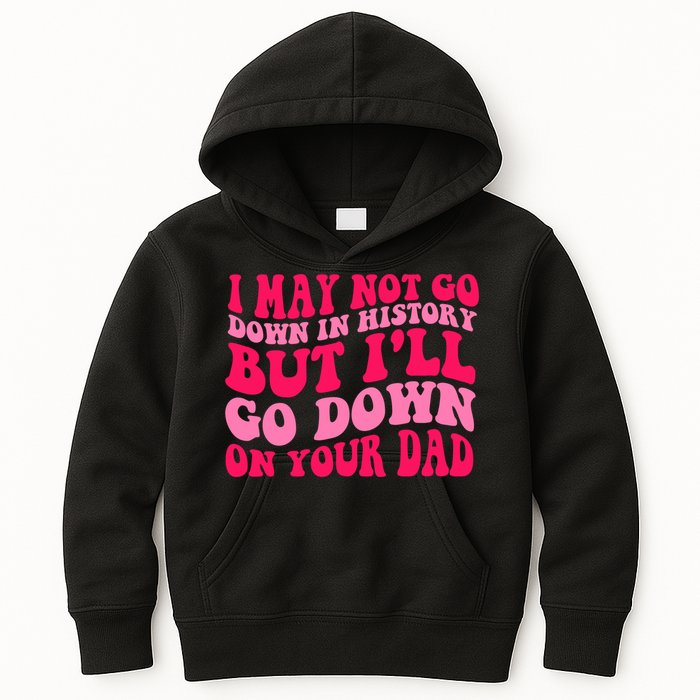 I may not go down in history but i'll go down on your dad Kids Hoodie